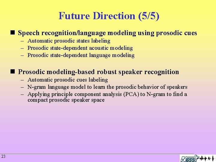 Future Direction (5/5) n Speech recognition/language modeling using prosodic cues – Automatic prosodic states