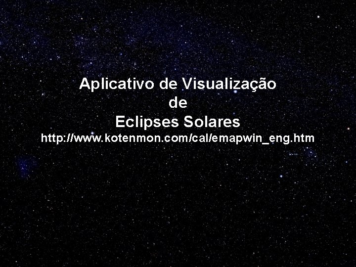 Aplicativo de Visualização de Eclipses Solares http: //www. kotenmon. com/cal/emapwin_eng. htm 