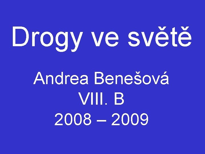 Drogy ve světě Andrea Benešová VIII. B 2008 – 2009 