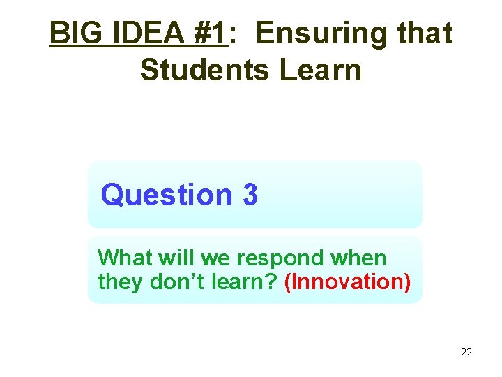BIG IDEA #1: Ensuring that Students Learn Question 3 What will we respond when