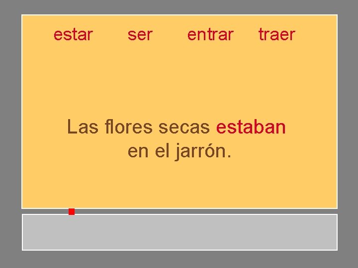 estar ser entrar traer Las flores secas estaban en el jarrón. estar ser entrar traer Las flores secas estaban en el jarrón.