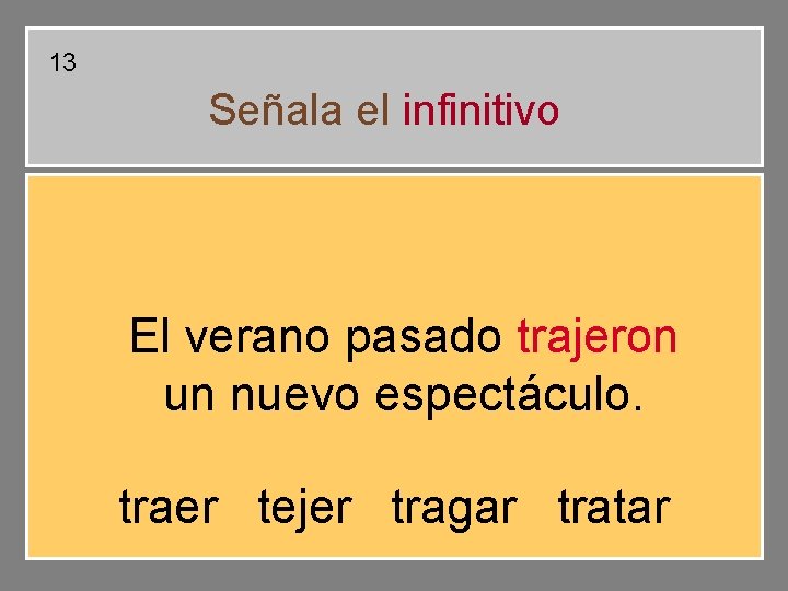 13 Señala el infinitivo El verano pasado trajeron un nuevo espectáculo. traer tejer tragar 13 Señala el infinitivo El verano pasado trajeron un nuevo espectáculo. traer tejer tragar