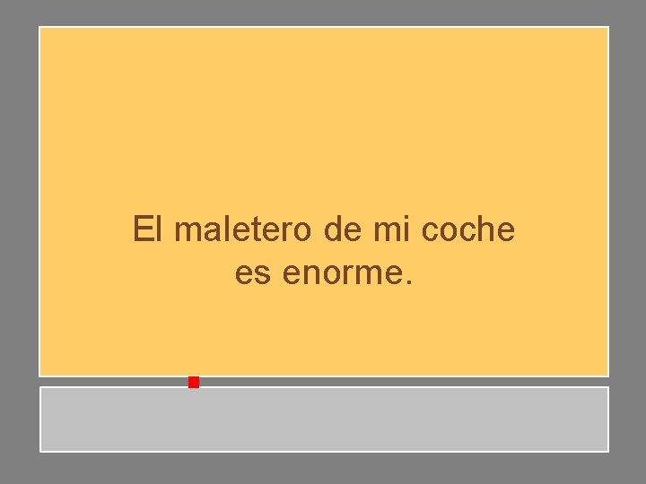 El maletero de mi coche es enorme. El maletero de mi coche es enorme.