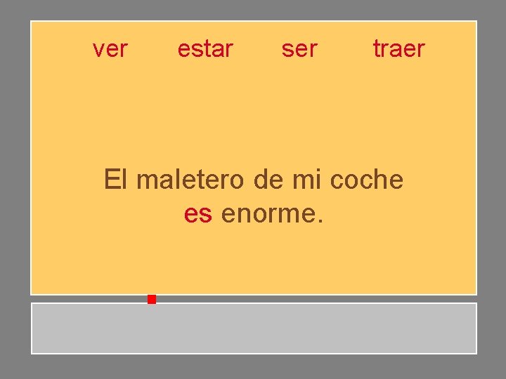 ver estar ser traer El maletero de mi coche es enorme. ver estar ser traer El maletero de mi coche es enorme.