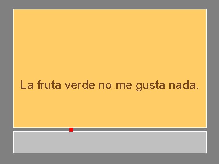 La fruta verde no me gusta nada. La fruta verde no me gusta nada.