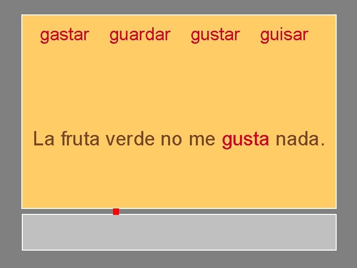 gastar guardar gustar guisar La fruta verde no me gusta nada. gastar guardar gustar guisar La fruta verde no me gusta nada.