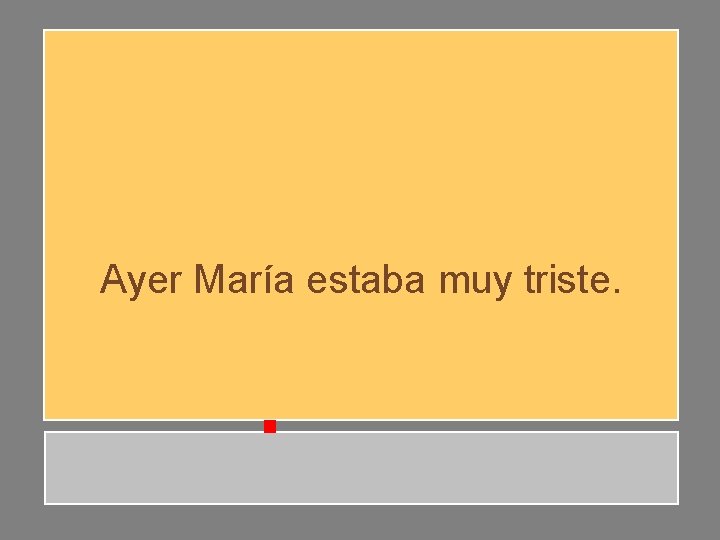 Ayer María estaba muy triste. Ayer María estaba muy triste.
