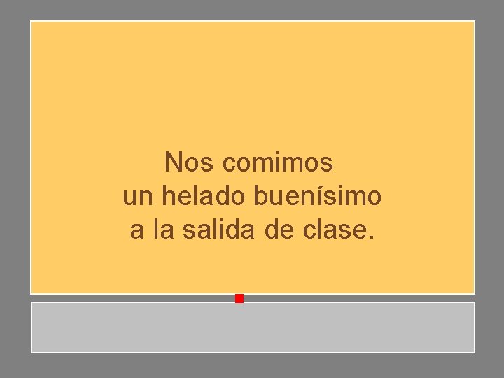 Nos comimos un helado buenísimo a la salida de clase. Nos comimos un helado buenísimo a la salida de clase.