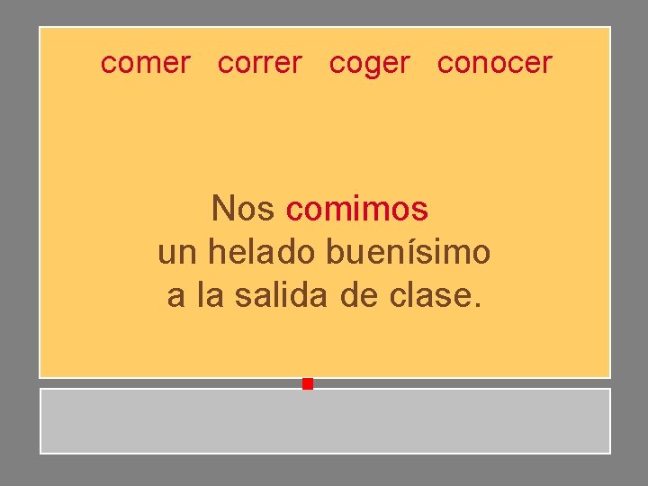 comer correr coger conocer Nos comimos un helado buenísimo a la salida de clase. comer correr coger conocer Nos comimos un helado buenísimo a la salida de clase.