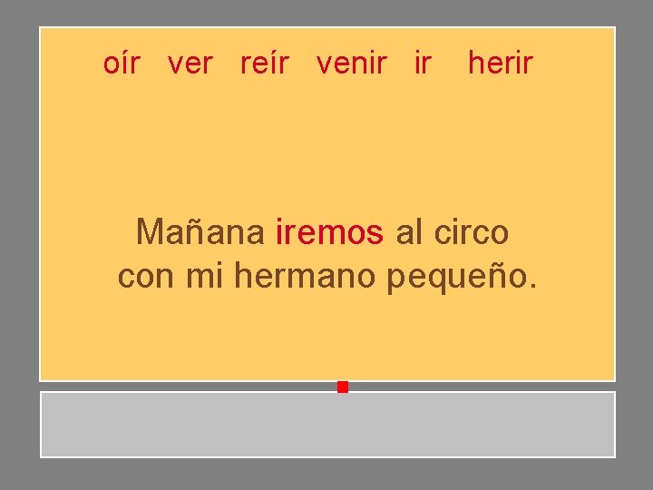 oír ver reír venir ir herir Mañana iremos al circo con mi hermano pequeño. oír ver reír venir ir herir Mañana iremos al circo con mi hermano pequeño.