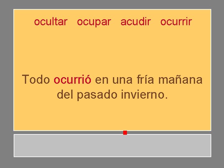 ocultar ocupar acudir ocurrir Todo ocurrió en una fría mañana del pasado invierno. ocultar ocupar acudir ocurrir Todo ocurrió en una fría mañana del pasado invierno.