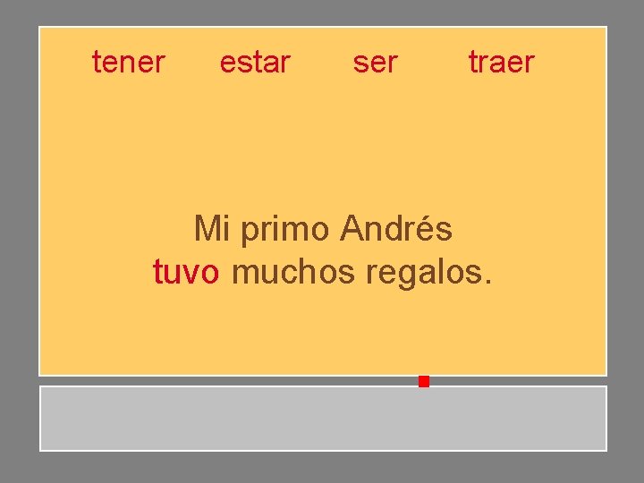 tener estar ser traer Mi primo Andrés tuvo muchos regalos. tener estar ser traer Mi primo Andrés tuvo muchos regalos.