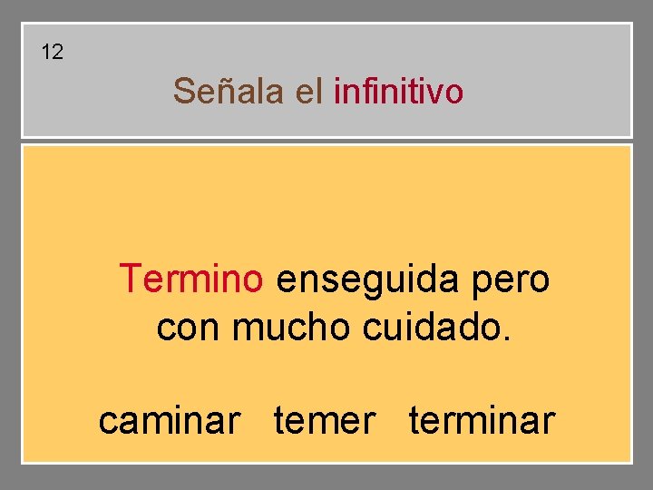 12 Señala el infinitivo Termino enseguida pero con mucho cuidado. caminar temer terminar 12 Señala el infinitivo Termino enseguida pero con mucho cuidado. caminar temer terminar