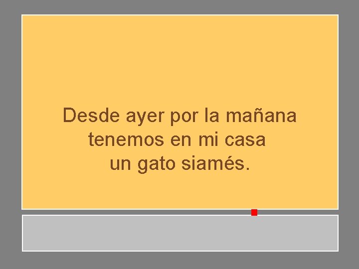 Desde ayer por la mañana tenemos en mi casa un gato siamés. Desde ayer por la mañana tenemos en mi casa un gato siamés.