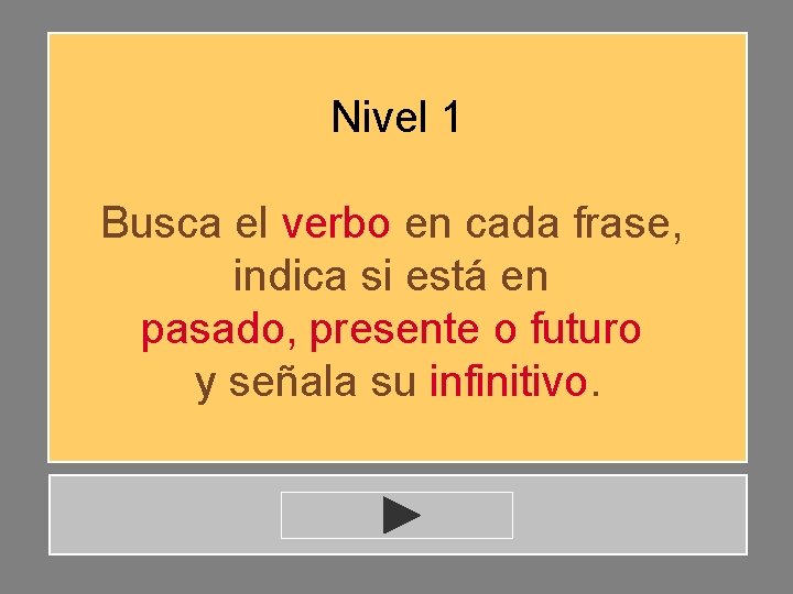 Nivel 1 Busca el verbo en cada frase, indica si está en pasado, presente Nivel 1 Busca el verbo en cada frase, indica si está en pasado, presente