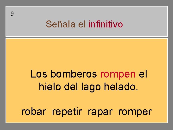 9 Señala el infinitivo Los bomberos rompen el hielo del lago helado. robar repetir 9 Señala el infinitivo Los bomberos rompen el hielo del lago helado. robar repetir