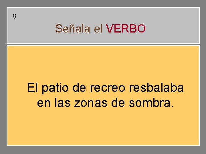 8 Señala el VERBO El patio de recreo resbalaba en las zonas de sombra. 8 Señala el VERBO El patio de recreo resbalaba en las zonas de sombra.