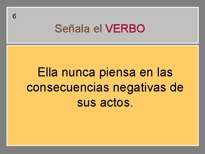 6 Señala el VERBO Ella nunca piensa en las consecuencias negativas de sus actos. 6 Señala el VERBO Ella nunca piensa en las consecuencias negativas de sus actos.