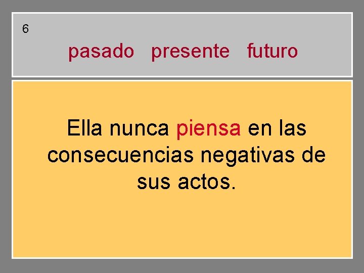 6 pasado presente futuro Ella nunca piensa en las consecuencias negativas de sus actos. 6 pasado presente futuro Ella nunca piensa en las consecuencias negativas de sus actos.