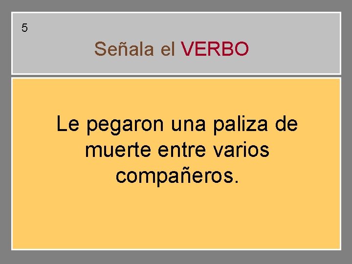 5 Señala el VERBO Le pegaron una paliza de muerte entre varios compañeros. 5 Señala el VERBO Le pegaron una paliza de muerte entre varios compañeros.