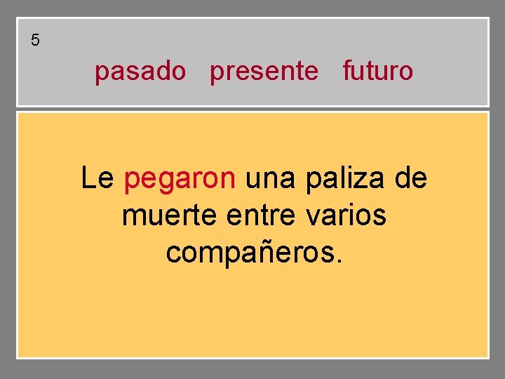 5 pasado presente futuro Le pegaron una paliza de muerte entre varios compañeros. 5 pasado presente futuro Le pegaron una paliza de muerte entre varios compañeros.