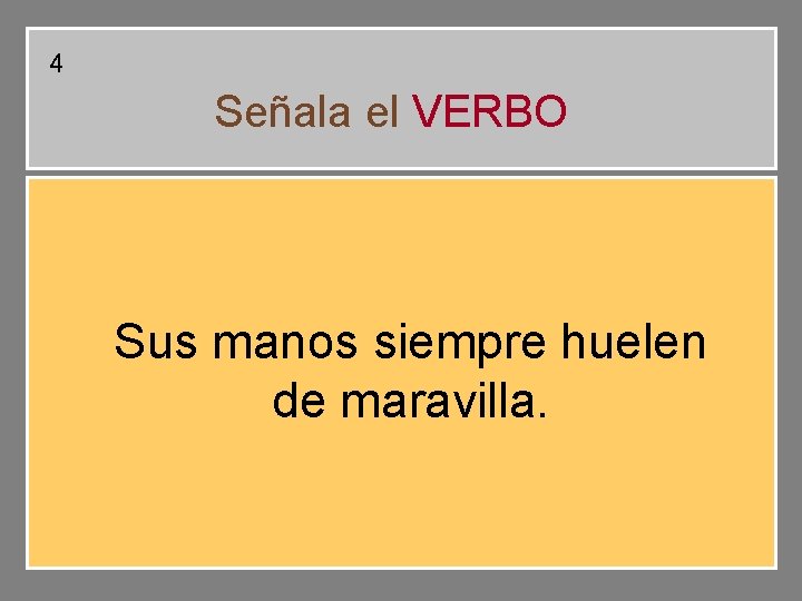 4 Señala el VERBO Sus manos siempre huelen de maravilla. 4 Señala el VERBO Sus manos siempre huelen de maravilla.