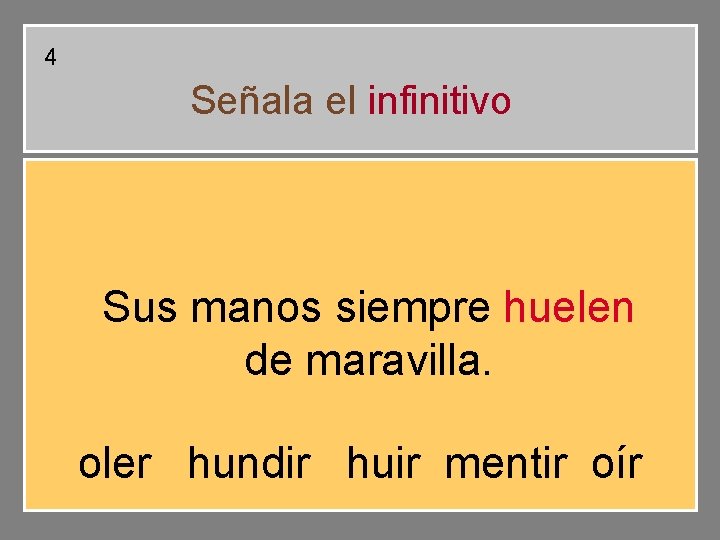 4 Señala el infinitivo Sus manos siempre huelen de maravilla. oler hundir huir mentir 4 Señala el infinitivo Sus manos siempre huelen de maravilla. oler hundir huir mentir