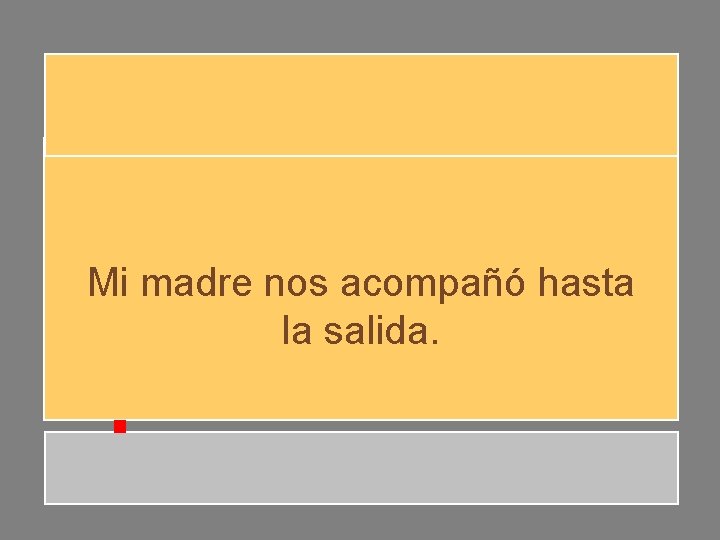 Mi madre nos acompañó hasta la salida. Mi madre nos acompañó hasta la salida.