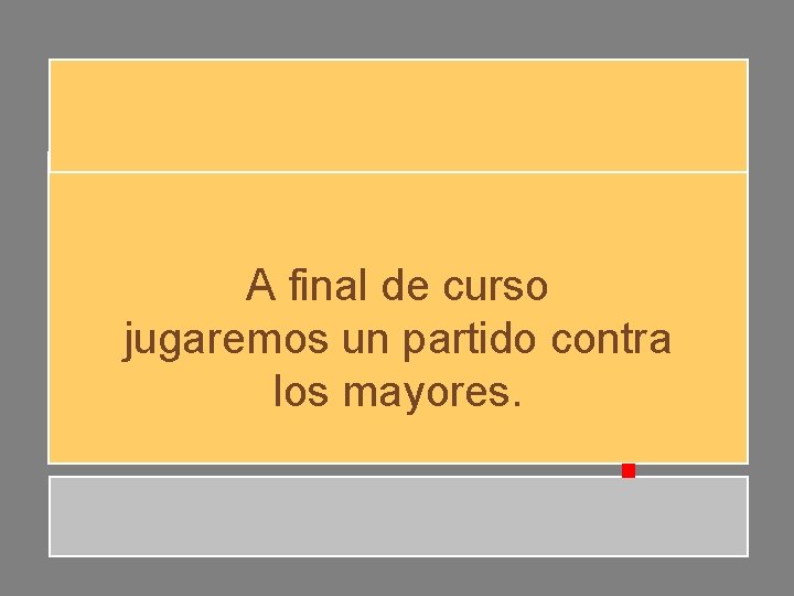 A final de curso jugaremos un partido contra los mayores. A final de curso jugaremos un partido contra los mayores.