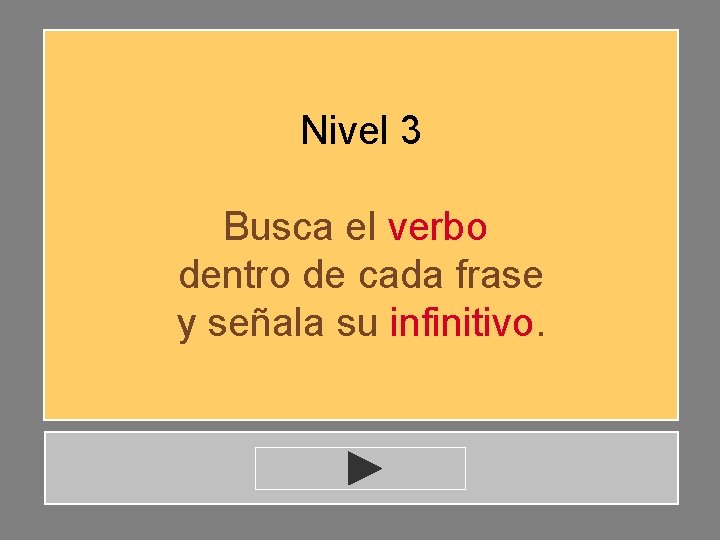 Nivel 3 Busca el verbo dentro de cada frase y señala su infinitivo. Nivel 3 Busca el verbo dentro de cada frase y señala su infinitivo.