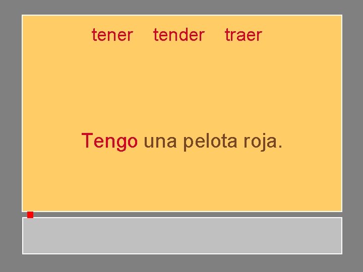 tener tender traer Tengo una pelota roja. tener tender traer Tengo una pelota roja.