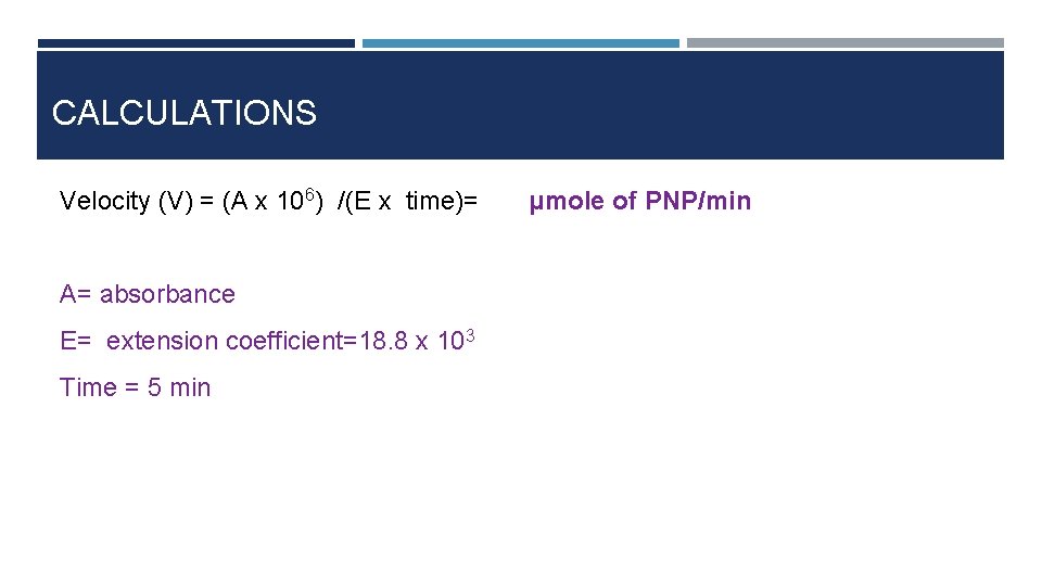 CALCULATIONS Velocity (V) = (A x 106) /(E x time)= µmole of PNP/min A=