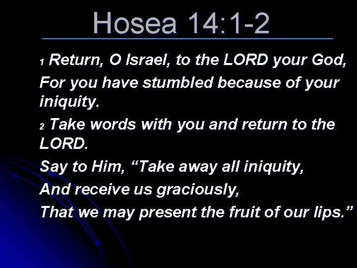 Hosea 14: 1 -2 Return, O Israel, to the LORD your God, For you