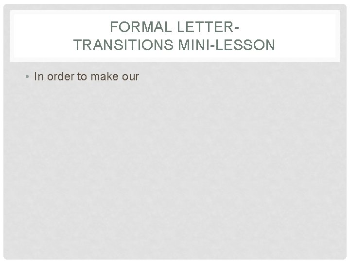 FORMAL LETTERTRANSITIONS MINI-LESSON • In order to make our 