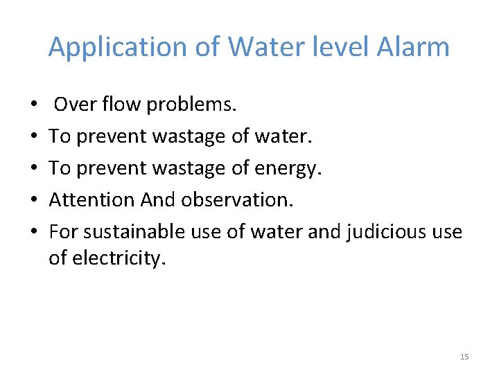 Application of Water level Alarm • • • Over flow problems. To prevent wastage