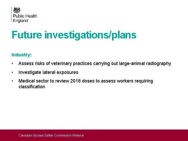 Future investigations/plans Industry: • Assess risks of veterinary practices carrying out large-animal radiography •