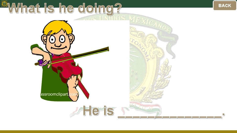 What is he doing? BACK He is _______. 