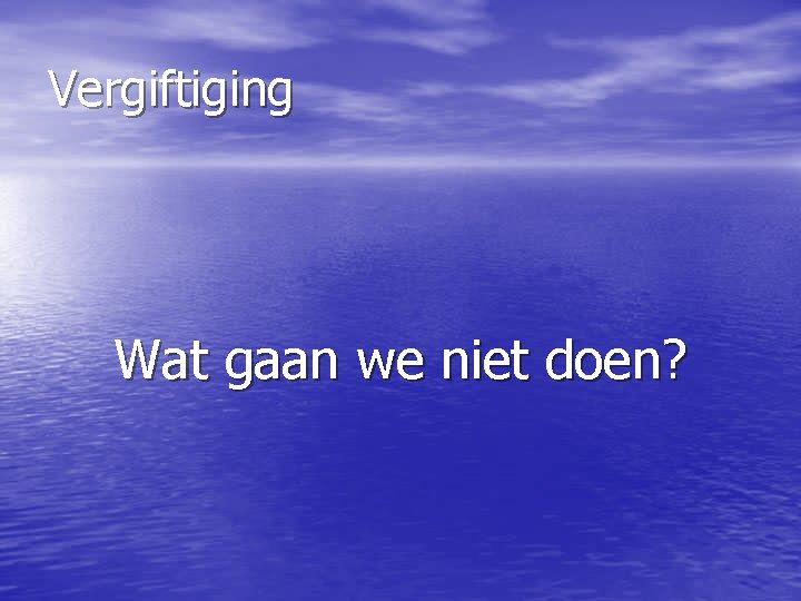 Vergiftiging Wat gaan we niet doen? 