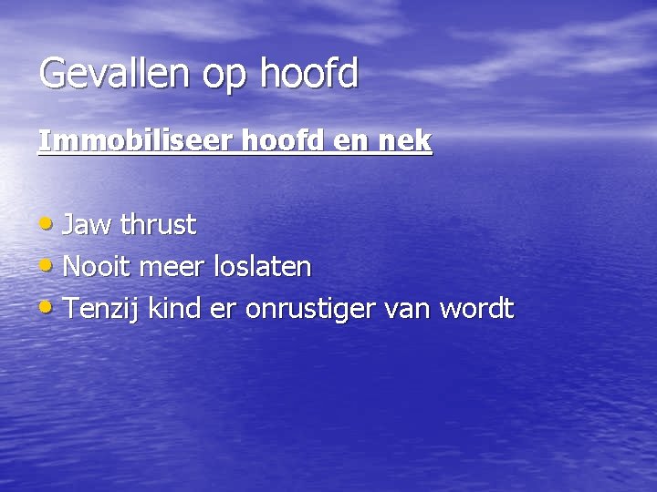 Gevallen op hoofd Immobiliseer hoofd en nek • Jaw thrust • Nooit meer loslaten