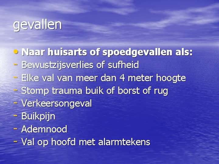 gevallen • Naar huisarts of spoedgevallen als: - Bewustzijsverlies of sufheid - Elke val