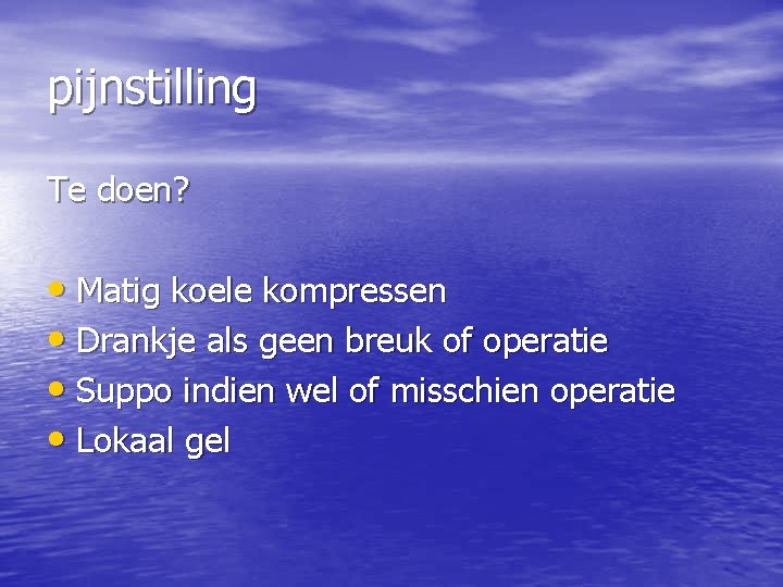 pijnstilling Te doen? • Matig koele kompressen • Drankje als geen breuk of operatie