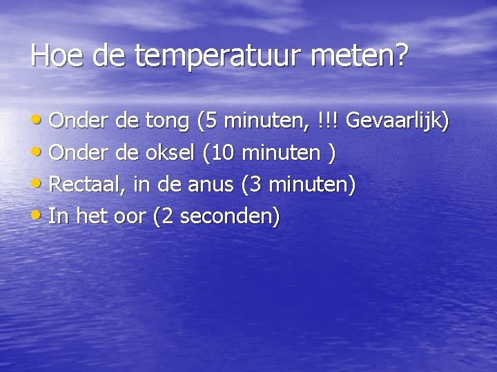 Hoe de temperatuur meten? • Onder de tong (5 minuten, !!! Gevaarlijk) • Onder