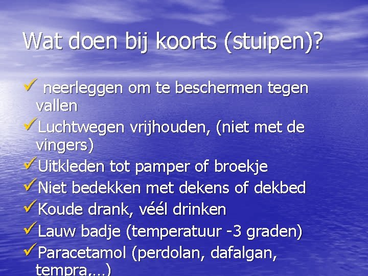 Wat doen bij koorts (stuipen)? ü neerleggen om te beschermen tegen vallen üLuchtwegen vrijhouden,