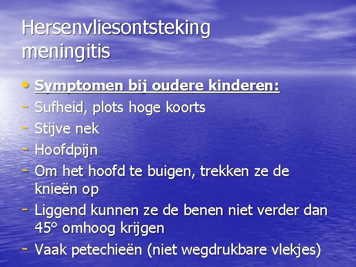 Hersenvliesontsteking meningitis • Symptomen bij oudere kinderen: - Sufheid, plots hoge koorts - Stijve