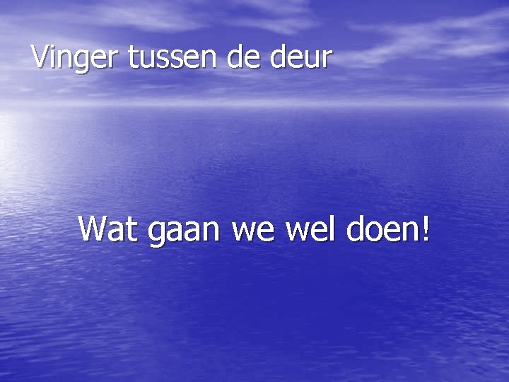 Vinger tussen de deur Wat gaan we wel doen! 