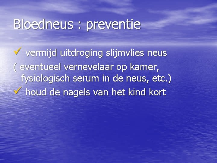 Bloedneus : preventie ü vermijd uitdroging slijmvlies neus ( eventueel vernevelaar op kamer, fysiologisch