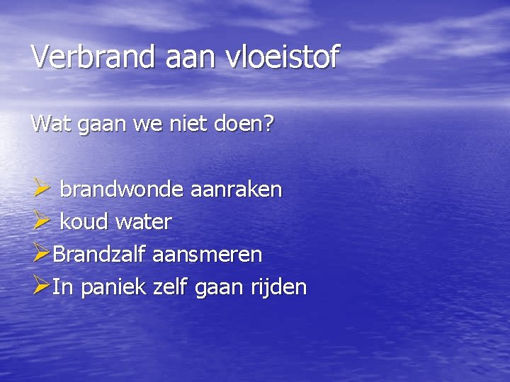 Verbrand aan vloeistof Wat gaan we niet doen? Ø brandwonde aanraken Ø koud water