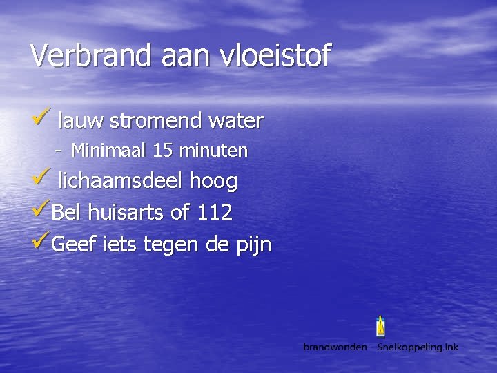 Verbrand aan vloeistof ü lauw stromend water - Minimaal 15 minuten ü lichaamsdeel hoog