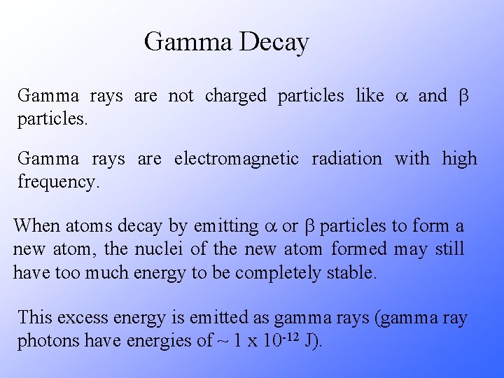 Gamma Decay Gamma rays are not charged particles like a and b particles. Gamma Gamma Decay Gamma rays are not charged particles like a and b particles. Gamma