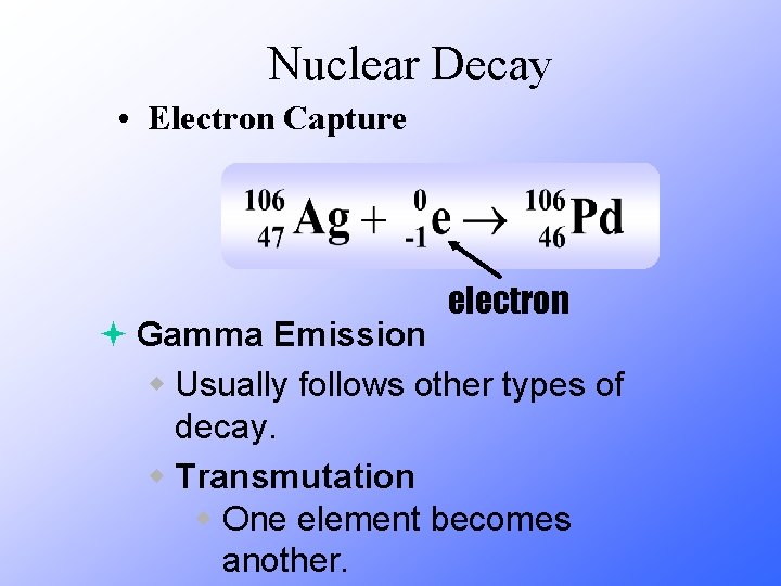  Nuclear Decay • Electron Capture electron ª Gamma Emission w Usually follows other